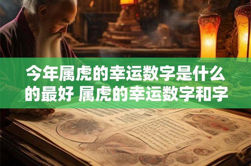 今年属虎的幸运数字是什么的最好 属虎的幸运数字和字母