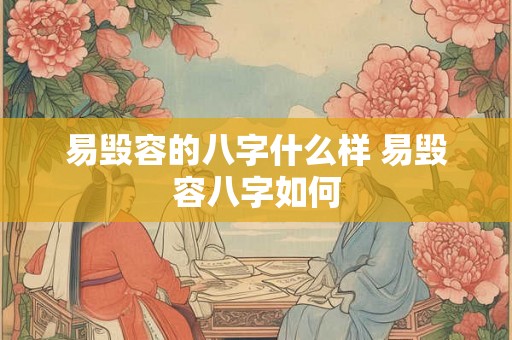 易毁容的八字什么样 易毁容八字如何