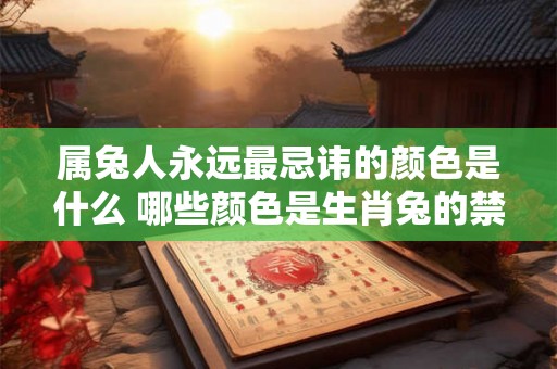 属兔人永远最忌讳的颜色是什么 哪些颜色是生肖兔的禁忌色