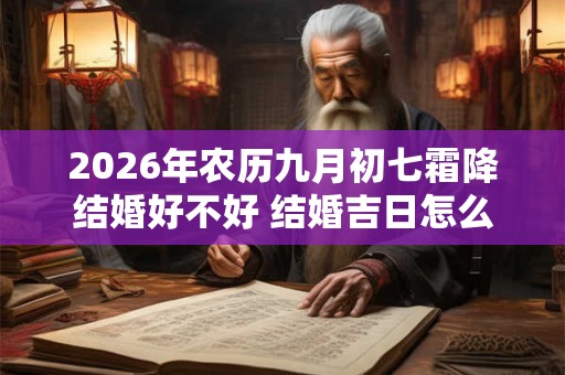 2026年农历九月初七霜降结婚好不好 结婚吉日怎么选择