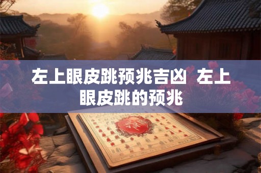 左上眼皮跳预兆吉凶  左上眼皮跳的预兆