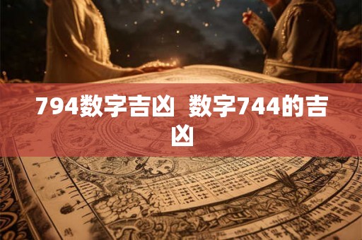 794数字吉凶  数字744的吉凶