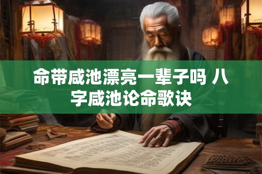 命带咸池漂亮一辈子吗 八字咸池论命歌诀