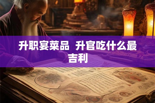 升职宴菜品  升官吃什么最吉利