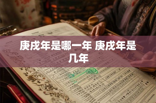 庚戌年是哪一年 庚戌年是几年 庚戌年是哪一年 庚戌年是几年