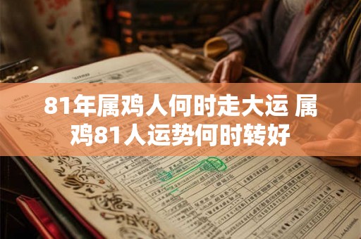 81年属鸡人何时走大运 属鸡81人运势何时转好 81年属鸡人何时走大运 属鸡81人运势何时转好