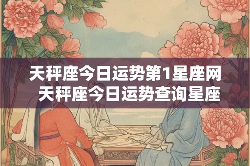 天秤座今日运势第1星座网  天秤座今日运势查询星座屋