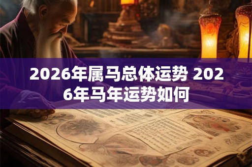 2026年属马总体运势 2026年马年运势如何