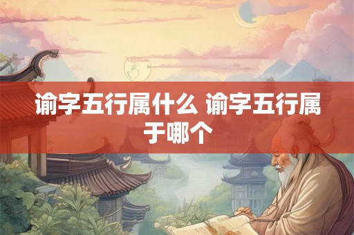 谕字五行属什么 谕字五行属于哪个