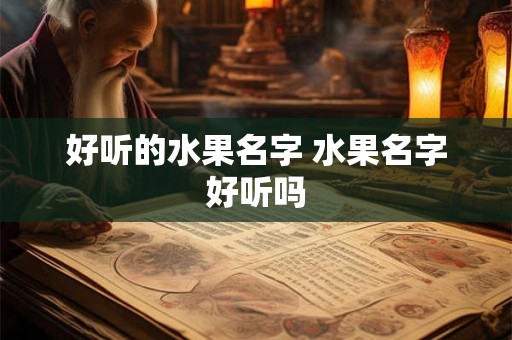 好听的水果名字 水果名字好听吗 好听的水果名字 水果名字好听吗