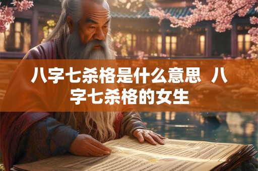 八字七杀格是什么意思  八字七杀格的女生