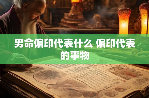 男命偏印代表什么 偏印代表的事物
