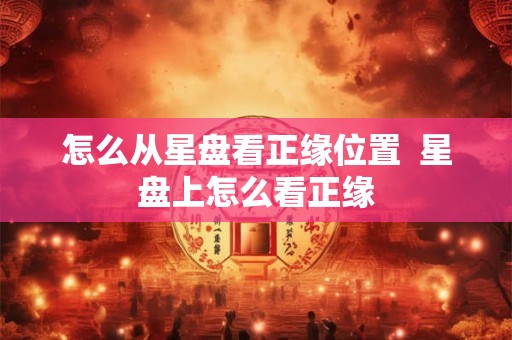 怎么从星盘看正缘位置  星盘上怎么看正缘