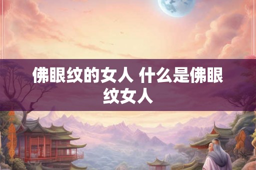佛眼纹的女人 什么是佛眼纹女人 佛眼纹的女人 什么是佛眼纹女人