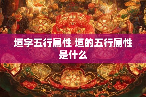 垣字五行属性 垣的五行属性是什么
