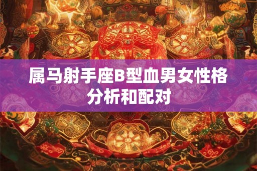 属马射手座B型血男女性格分析和配对