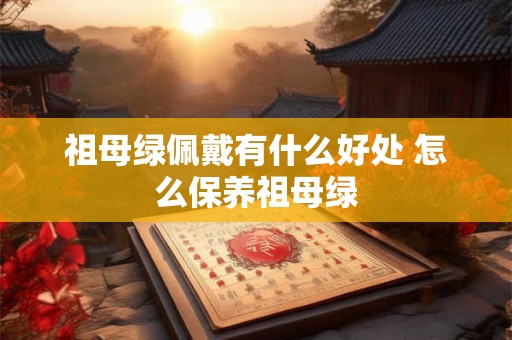 祖母绿佩戴有什么好处 怎么保养祖母绿
