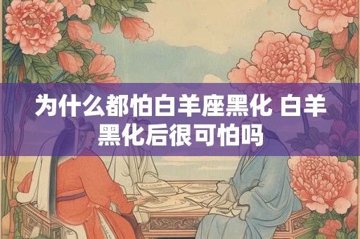 为什么都怕白羊座黑化 白羊黑化后很可怕吗