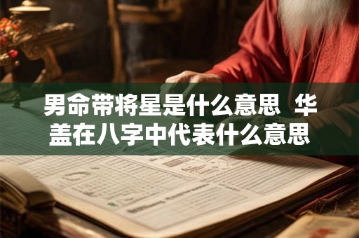 男命带将星是什么意思  华盖在八字中代表什么意思