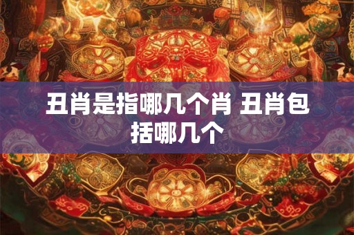 丑肖是指哪几个肖 丑肖包括哪几个