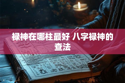 禄神在哪柱最好 八字禄神的查法