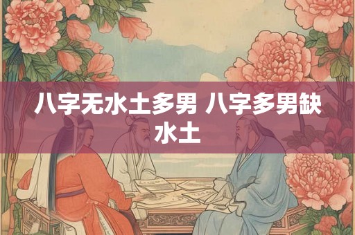 八字无水土多男 八字多男缺水土