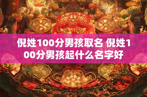 倪姓100分男孩取名 倪姓100分男孩起什么名字好 倪姓100分男孩取名 倪姓100分男孩起什么名字好