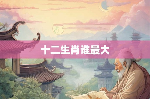 十二生肖谁最大