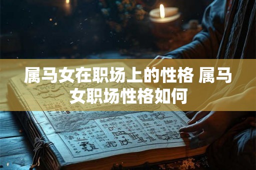 属马女在职场上的性格 属马女职场性格如何