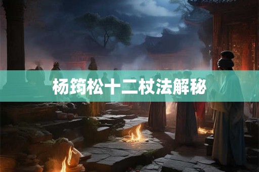 杨筠松十二杖法解秘