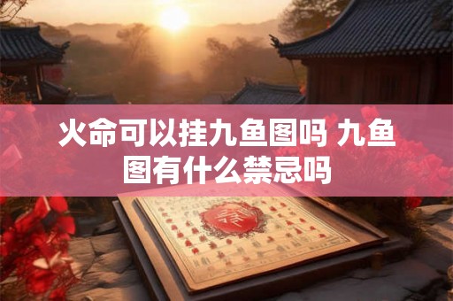 火命可以挂九鱼图吗 九鱼图有什么禁忌吗