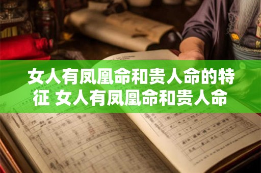 女人有凤凰命和贵人命的特征 女人有凤凰命和贵人命的区别 女人有凤凰命和贵人命的特征 女人有凤凰命和贵人命的区别