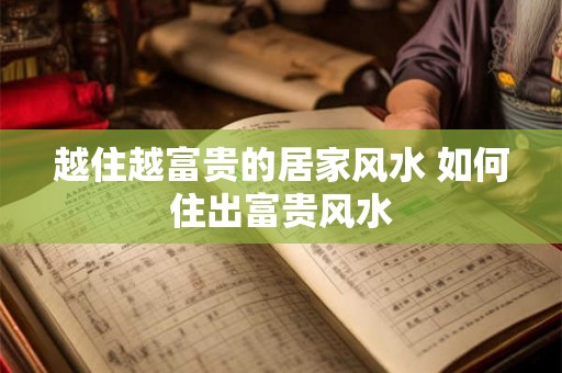越住越富贵的居家风水 如何住出富贵风水