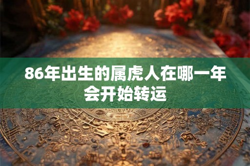 86年出生的属虎人在哪一年会开始转运