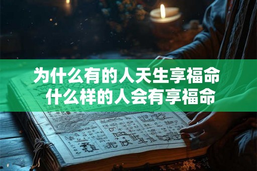 为什么有的人天生享福命 什么样的人会有享福命 为什么有的人天生享福命 什么样的人会有享福命