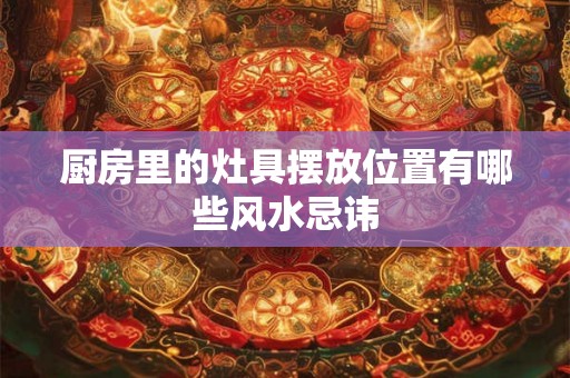 厨房里的灶具摆放位置有哪些风水忌讳