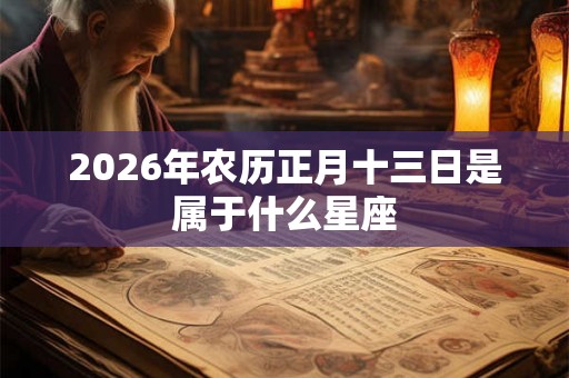 2026年农历正月十三日是属于什么星座