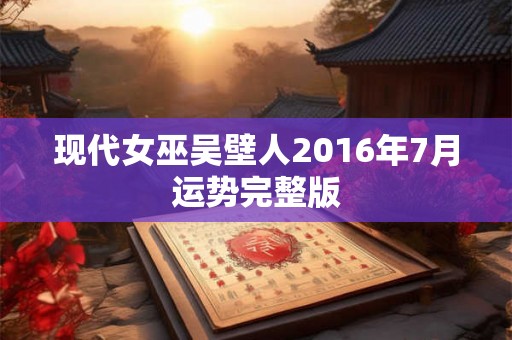 现代女巫吴壁人2016年7月运势完整版