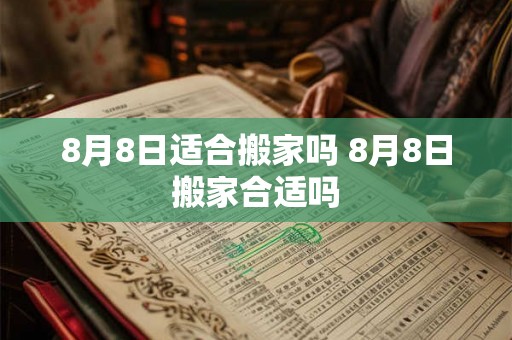 8月8日适合搬家吗 8月8日搬家合适吗