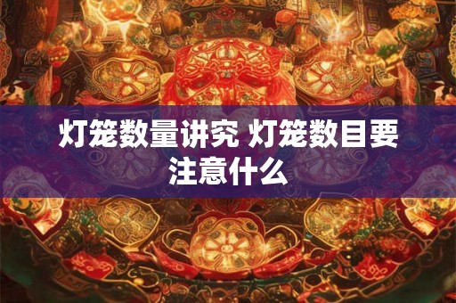 灯笼数量讲究 灯笼数目要注意什么