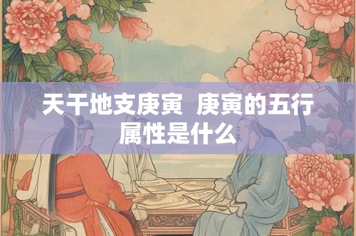 天干地支庚寅  庚寅的五行属性是什么