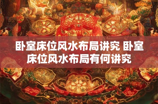 卧室床位风水布局讲究 卧室床位风水布局有何讲究