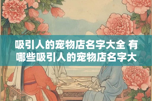 吸引人的宠物店名字大全 有哪些吸引人的宠物店名字大全