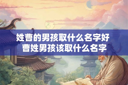 姓曹的男孩取什么名字好 曹姓男孩该取什么名字
