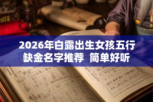 2026年白露出生女孩五行缺金名字推荐  简单好听