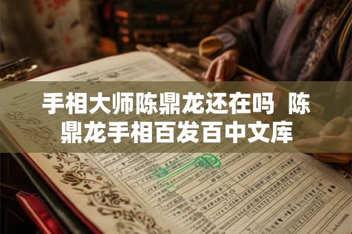 手相大师陈鼎龙还在吗  陈鼎龙手相百发百中文库