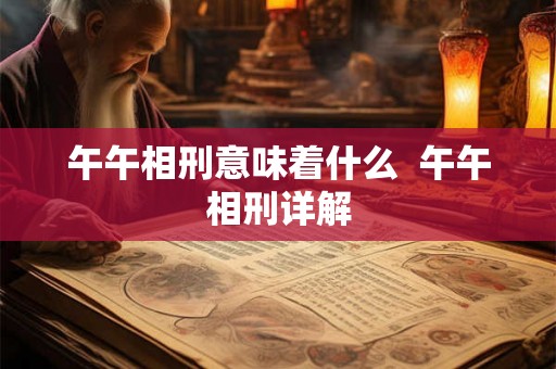 午午相刑意味着什么 午午相刑详解 午午相刑意味着什么 午午相刑详解