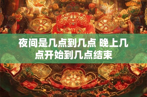 夜间是几点到几点 晚上几点开始到几点结束