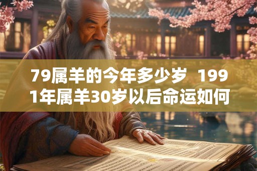 79属羊的今年多少岁  1991年属羊30岁以后命运如何