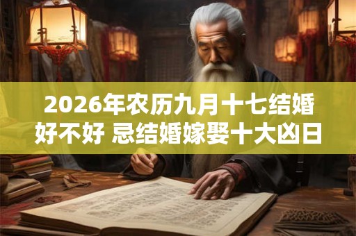2026年农历九月十七结婚好不好 忌结婚嫁娶十大凶日